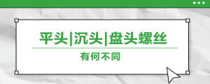 螺絲的平頭、沉頭、盤頭，有何區(qū)別？