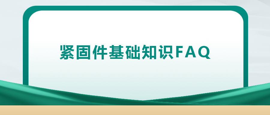 緊固件基礎知識FAQ(十四）| 你一定要了解的8個緊固件基礎知識