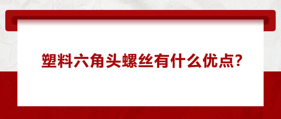 塑料六角頭螺絲有什么優點？應用在哪些領域？