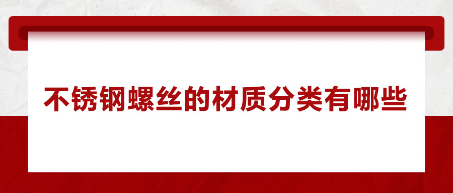 不銹鋼螺絲的材質分類有哪些