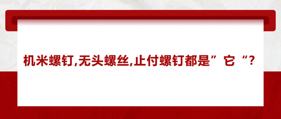 機(jī)米螺釘、無頭螺絲、止付螺釘?shù)膭e稱，你知道嗎？