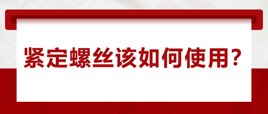 對于緊定螺絲該如何使用，你了解嗎？