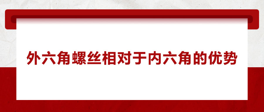 外六角螺絲相對于內六角的優勢