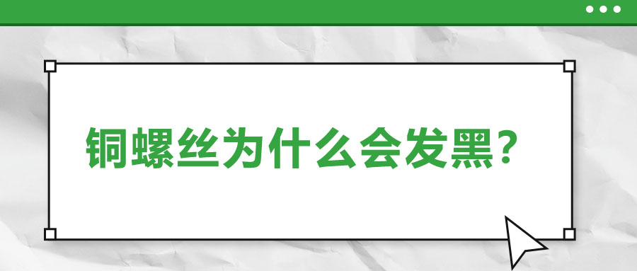 銅螺絲為什么會發黑？