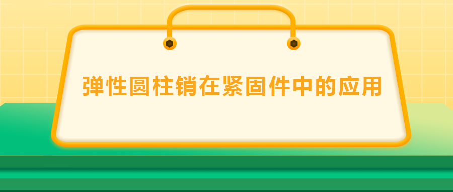 彈性圓柱銷在緊固件中的應用， 速速收藏 