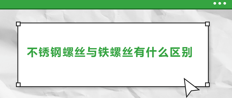 不銹鋼螺絲與鐵螺絲有什么區別