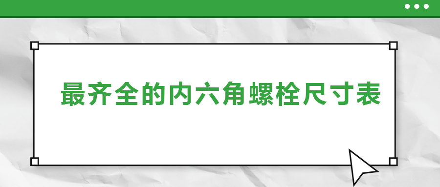 最齊全的內(nèi)六角螺栓尺寸表 ，都在這里了