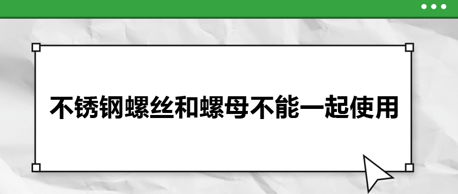 你知道嗎，不銹鋼螺絲和螺母不能一起使用