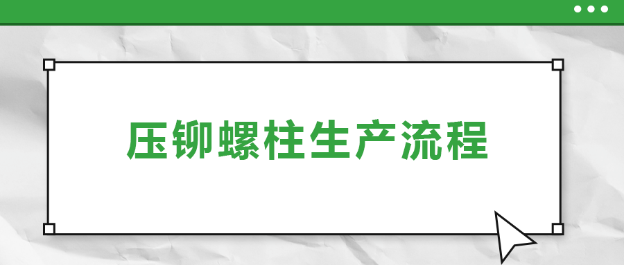 六大步驟概括壓鉚螺柱生產流程