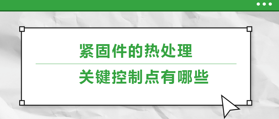 緊固件的熱處理，關鍵控制點有哪些