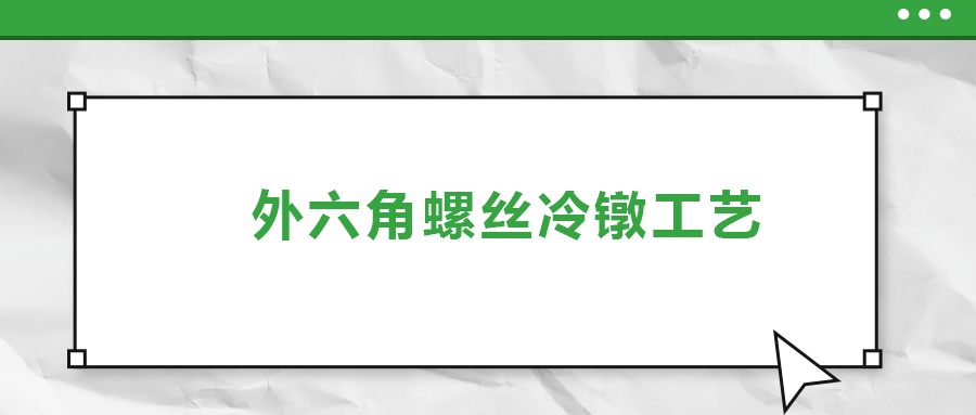 外六角螺絲冷鐓工藝，您了解多少