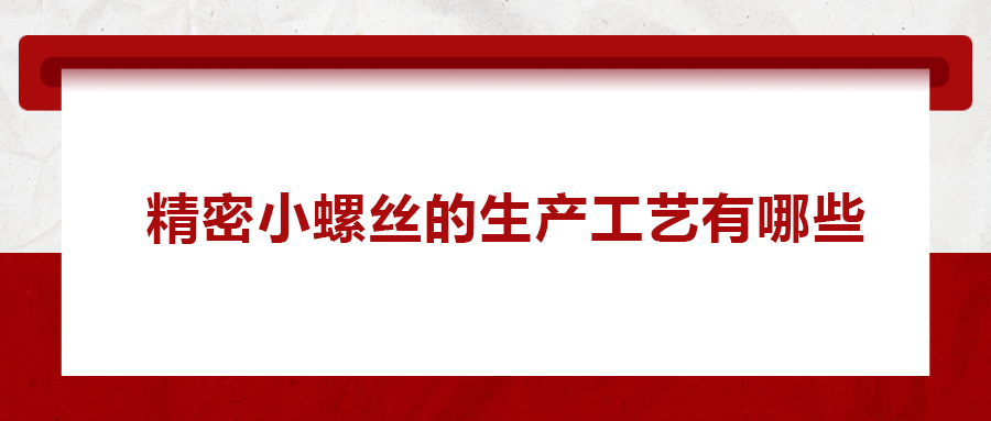 精密小螺絲的生產工藝有哪些？