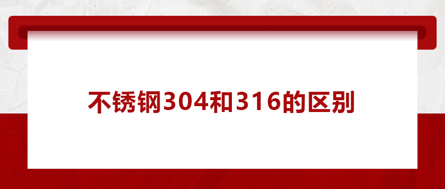 一次給你講清楚， 不銹鋼304和316的區別