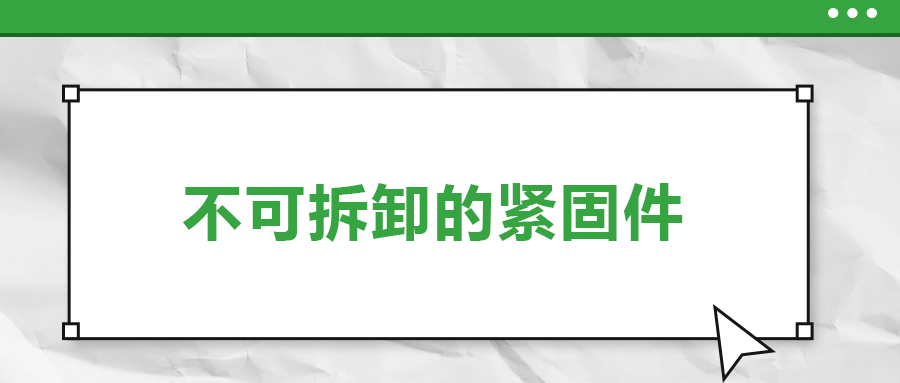 不可拆卸的緊固件有哪些，一次給你講清楚