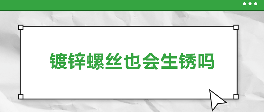 鍍鋅螺絲也會(huì)生銹，真的嗎？