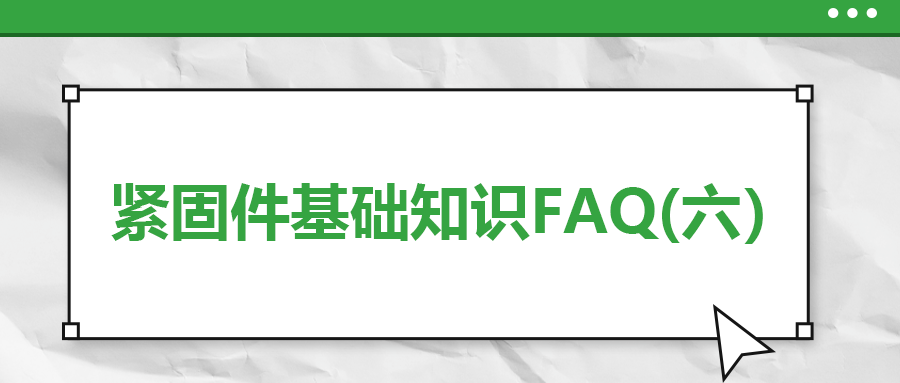 緊固件基礎知識FAQ(六）| 你一定要了解的7個緊固件基本常識