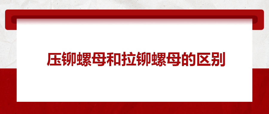 拉鉚螺母和壓鉚螺母有何區別 