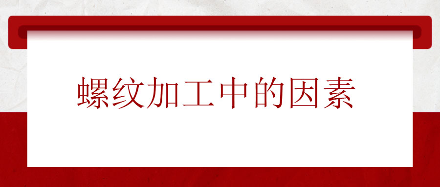 螺紋加工中應該考慮的因素有哪些？