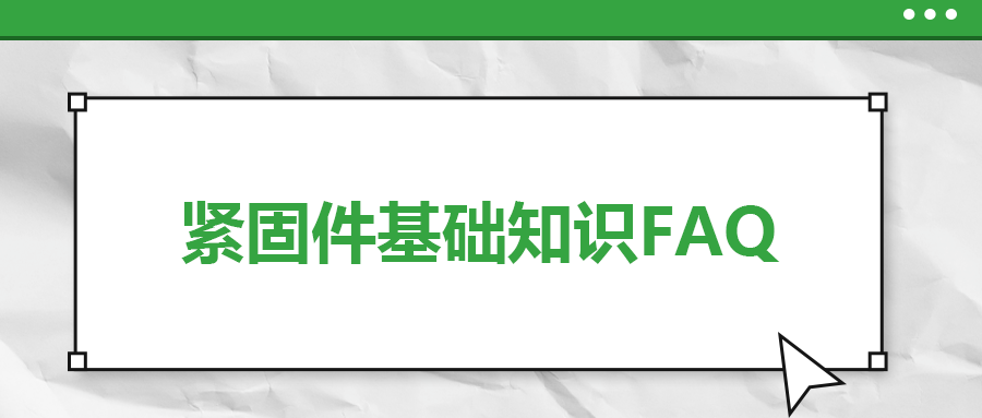 緊固件基礎知識FAQ(十）| 你一定要了解的7個緊固件基本常識