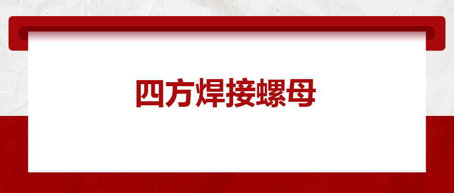  四方焊接螺母，你了解多少