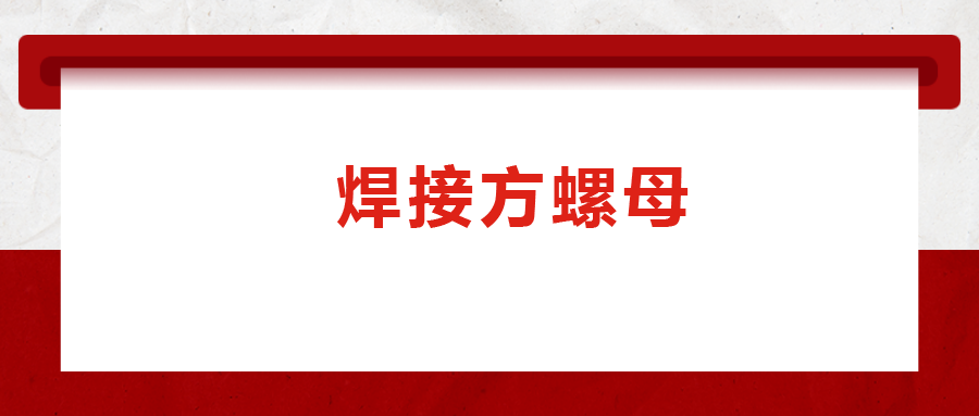 焊接方螺母的用途標準和工藝，你知道嗎