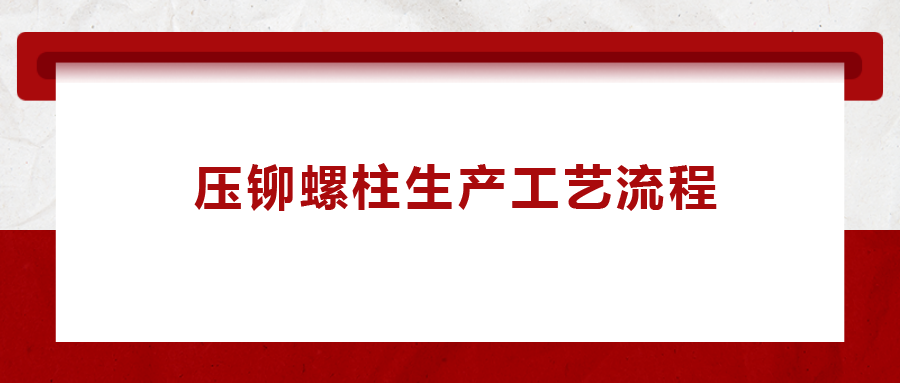 壓鉚螺柱生產工藝流程,一次給你講清楚