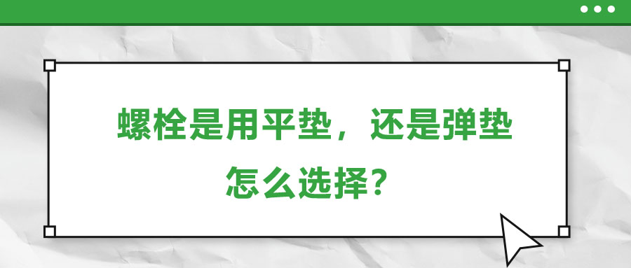 螺栓是用平墊，還是彈墊，怎么選擇？