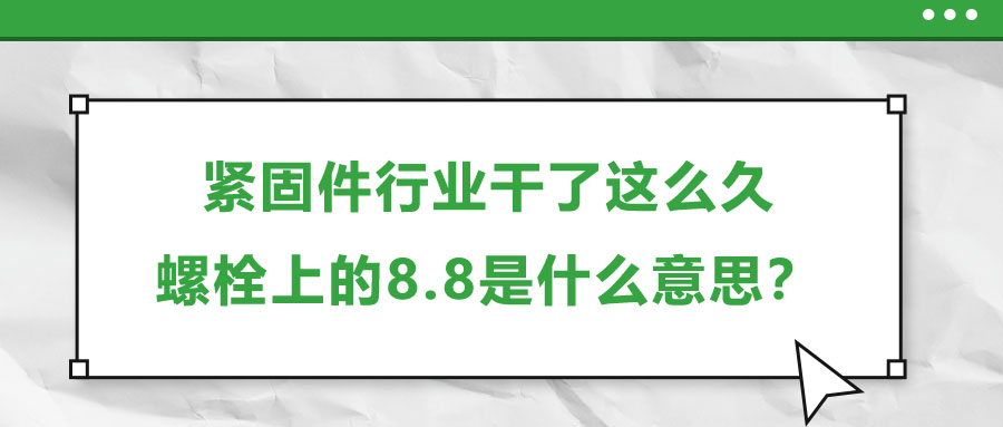 緊固件行業(yè)干了這么久，螺栓上的8.8是什么意思？