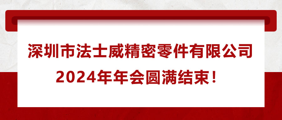 深圳市法士威精密零件有限公司2024年年會圓滿結束！