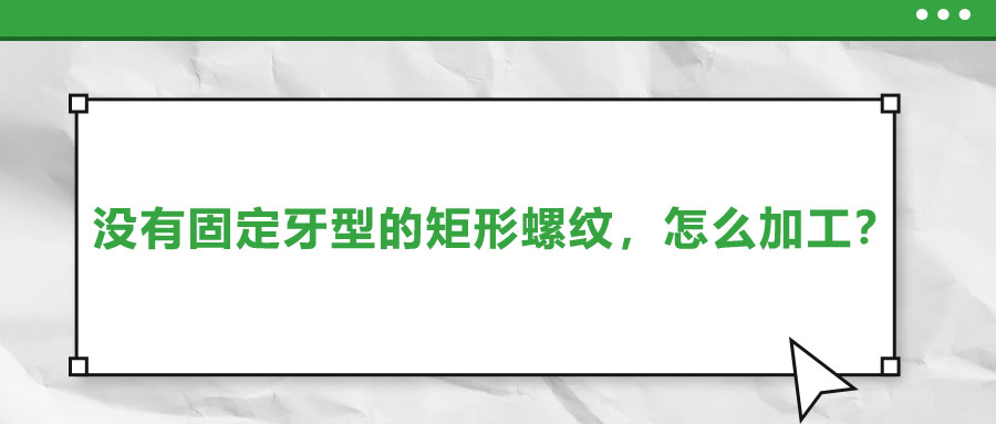 沒有固定牙型的矩形螺紋，怎么加工？