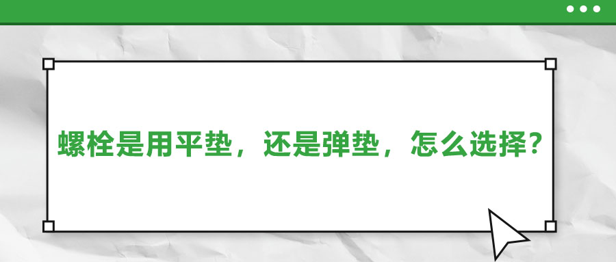 螺栓是用平墊，還是彈墊，怎么選擇？