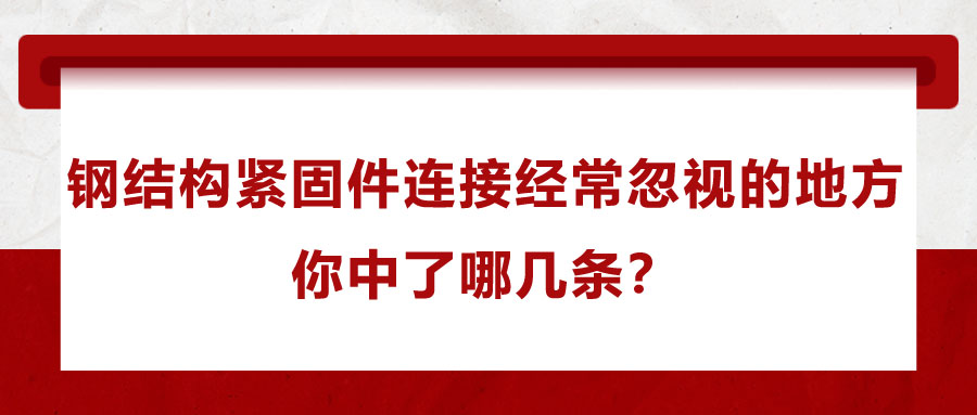 鋼結構緊固件連接經常忽視的地方，你中了哪幾條？