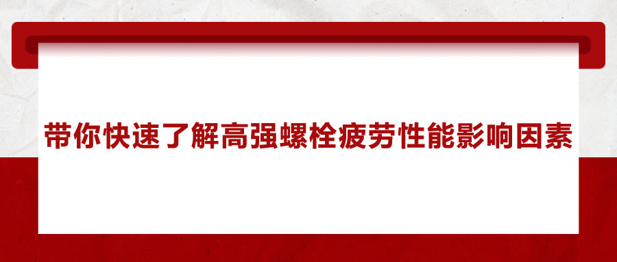 帶你快速了解高強螺栓疲勞性能影響因素 