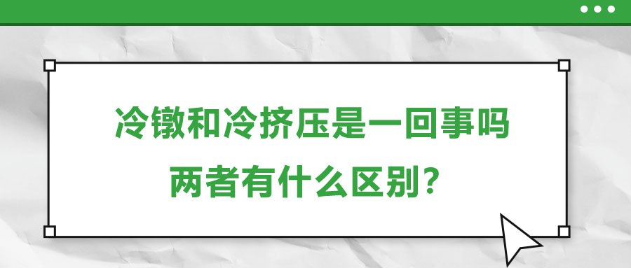 冷鐓和冷擠壓是一回事嗎，兩者有什么區別？