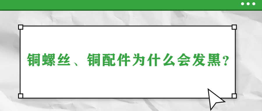 銅螺絲、銅配件為什么會發(fā)黑？