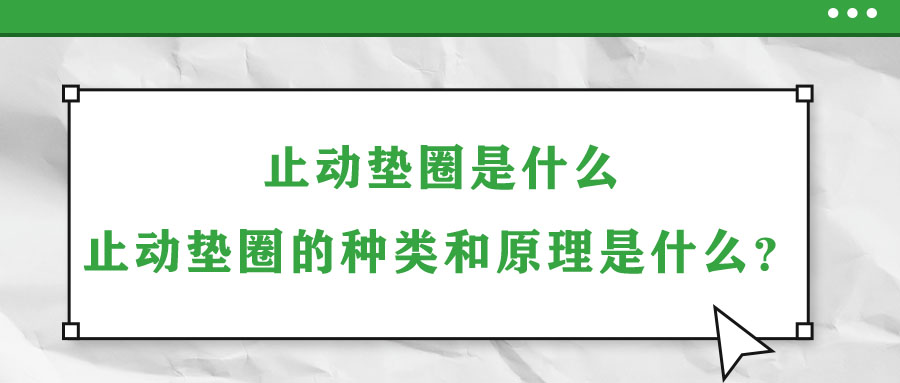 止動墊圈是什么？止動墊圈的種類和原理是什么？