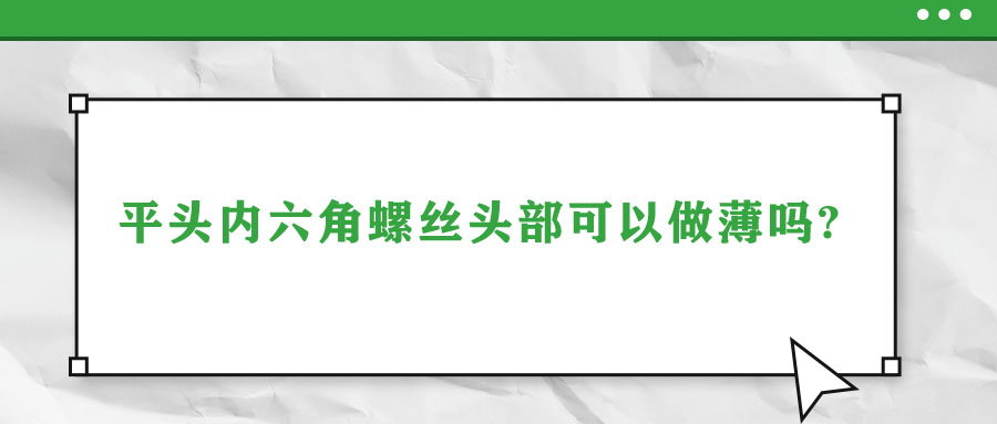 平頭內六角螺絲頭部可以做薄嗎?