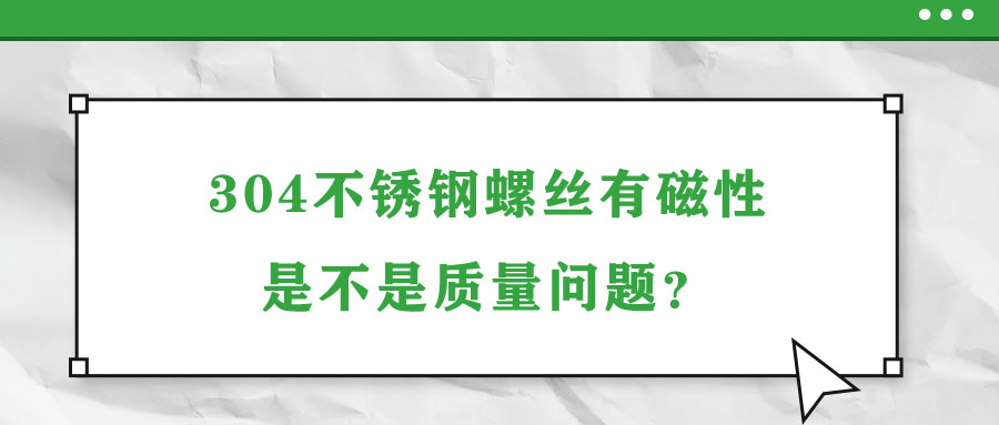 304不銹鋼螺絲有磁性是不是質量問題？