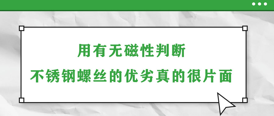 用有無磁性判斷不銹鋼螺絲的優劣真的很片面