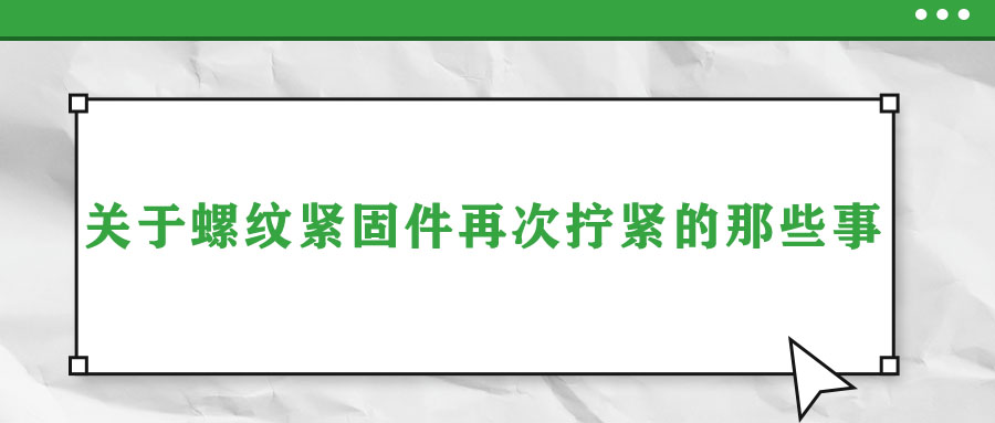 關(guān)于螺紋緊固件再次擰緊的那些事