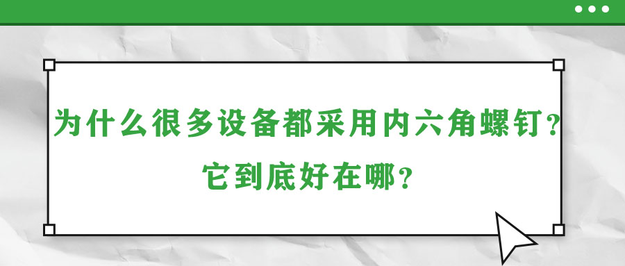 為什么很多設備都采用內六角螺釘？它到底好在哪？