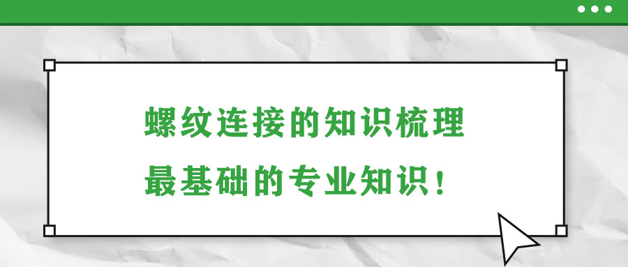 螺紋連接的知識(shí)梳理，最基礎(chǔ)的專業(yè)知識(shí)！