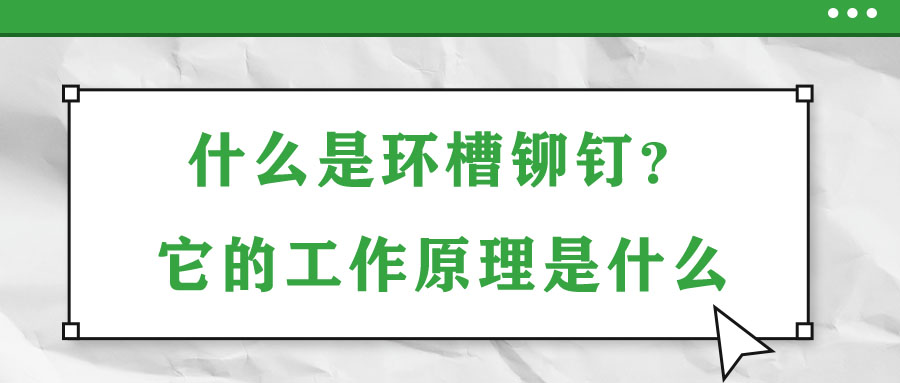 什么是環槽鉚釘？它的工作原理是什么？